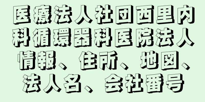 医療法人社団西里内科循環器科医院法人情報、住所、地図、法人名、会社番号