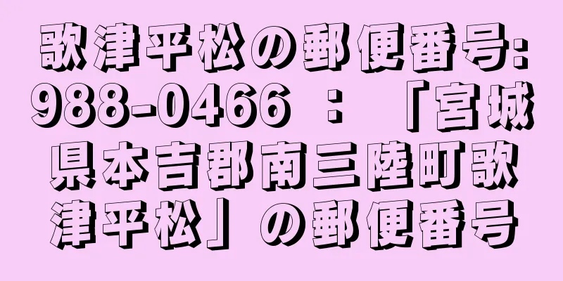 歌津平松の郵便番号:988-0466 ： 「宮城県本吉郡南三陸町歌津平松」の郵便番号