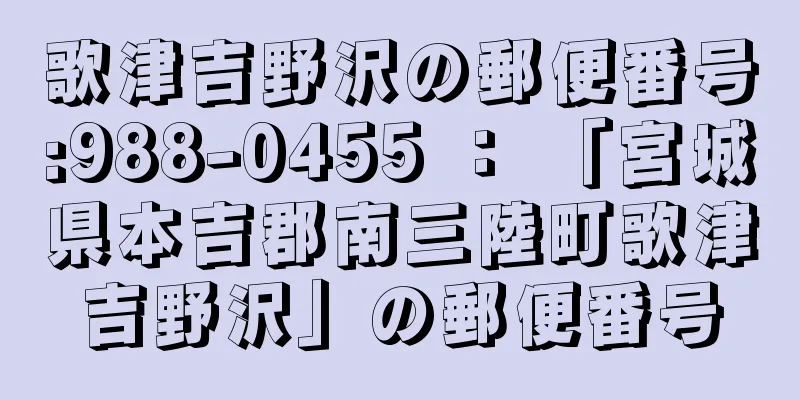 歌津吉野沢の郵便番号:988-0455 ： 「宮城県本吉郡南三陸町歌津吉野沢」の郵便番号