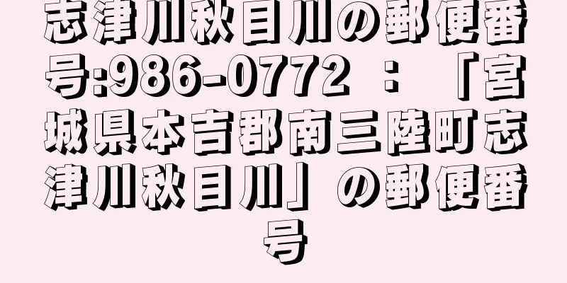 志津川秋目川の郵便番号:986-0772 ： 「宮城県本吉郡南三陸町志津川秋目川」の郵便番号