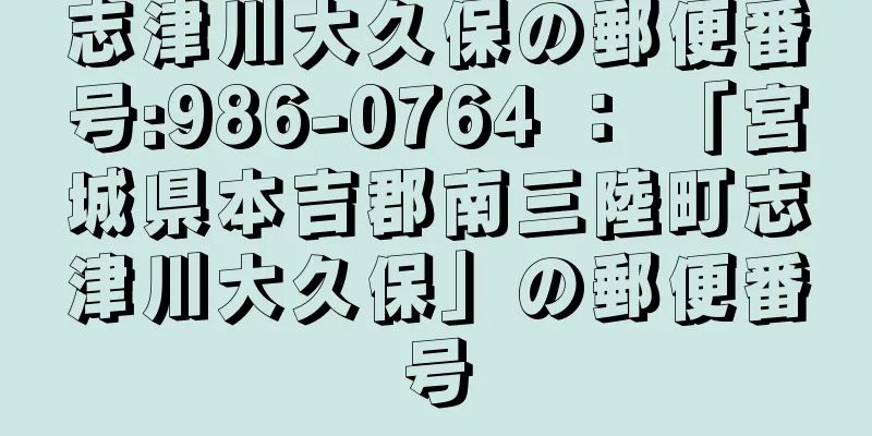 志津川大久保の郵便番号:986-0764 ： 「宮城県本吉郡南三陸町志津川大久保」の郵便番号