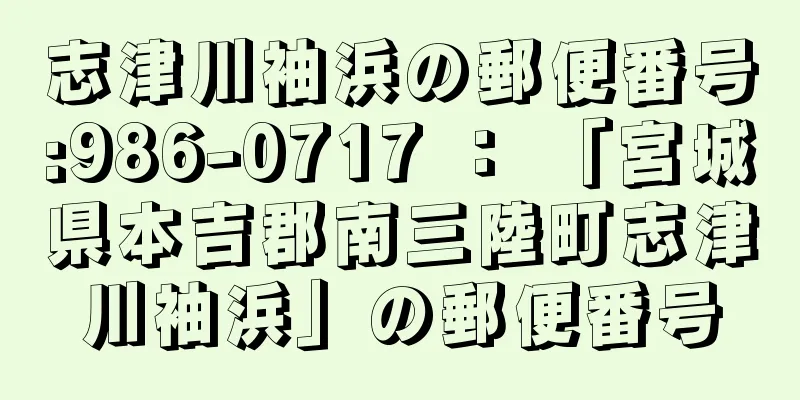 志津川袖浜の郵便番号:986-0717 ： 「宮城県本吉郡南三陸町志津川袖浜」の郵便番号
