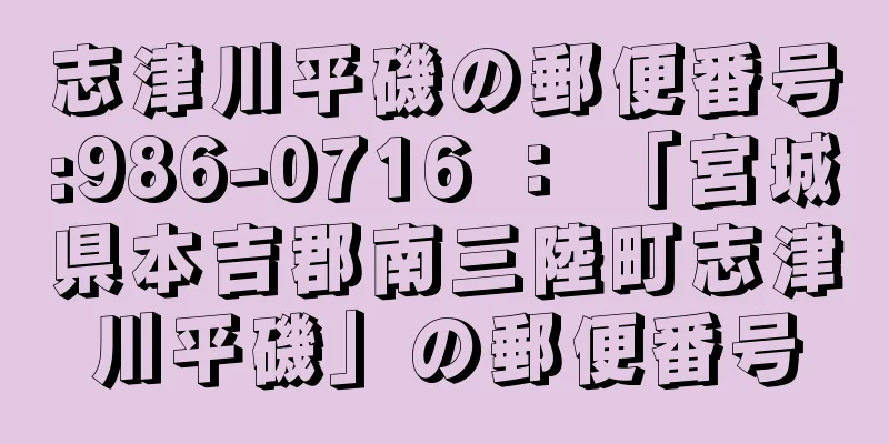 志津川平磯の郵便番号:986-0716 ： 「宮城県本吉郡南三陸町志津川平磯」の郵便番号