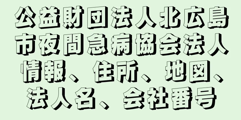 公益財団法人北広島市夜間急病協会法人情報、住所、地図、法人名、会社番号