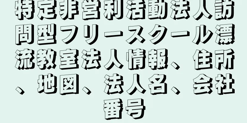 特定非営利活動法人訪問型フリースクール漂流教室法人情報、住所、地図、法人名、会社番号