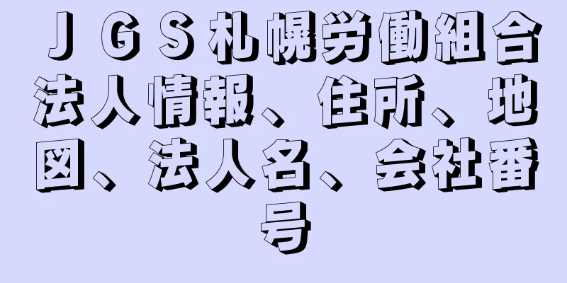 ＪＧＳ札幌労働組合法人情報、住所、地図、法人名、会社番号
