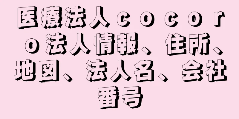 医療法人ｃｏｃｏｒｏ法人情報、住所、地図、法人名、会社番号