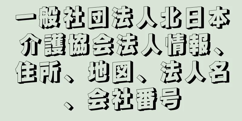 一般社団法人北日本介護協会法人情報、住所、地図、法人名、会社番号