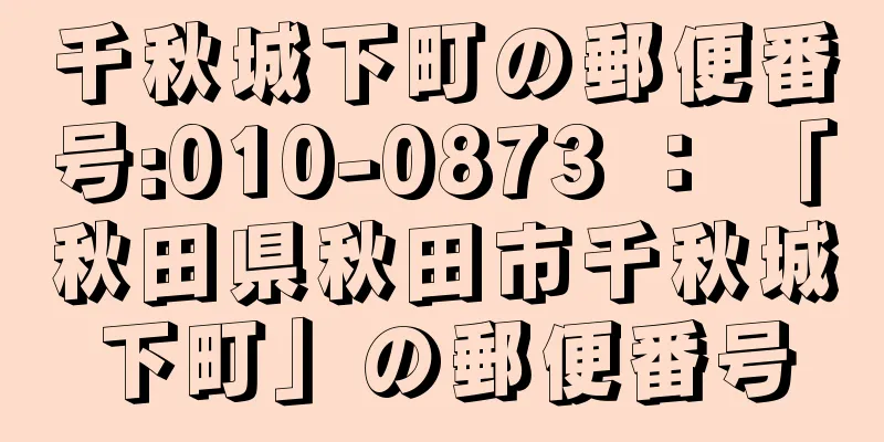 千秋城下町の郵便番号:010-0873 ： 「秋田県秋田市千秋城下町」の郵便番号