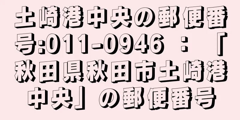 土崎港中央の郵便番号:011-0946 ： 「秋田県秋田市土崎港中央」の郵便番号