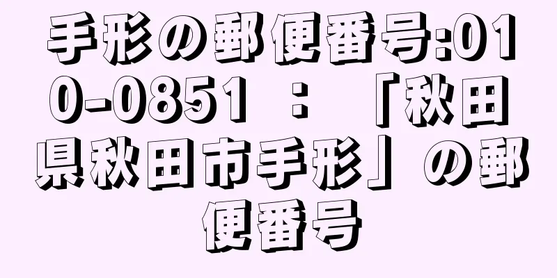 手形の郵便番号:010-0851 ： 「秋田県秋田市手形」の郵便番号