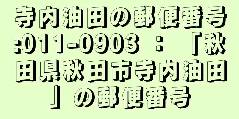 寺内油田の郵便番号:011-0903 ： 「秋田県秋田市寺内油田」の郵便番号