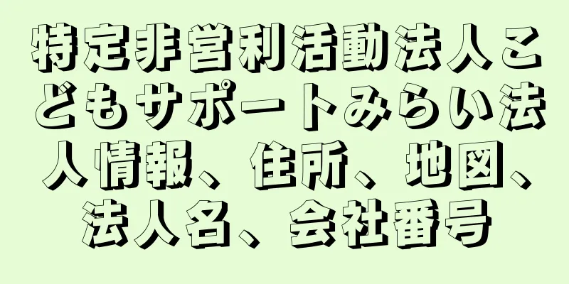 特定非営利活動法人こどもサポートみらい法人情報、住所、地図、法人名、会社番号