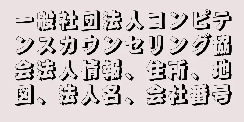 一般社団法人コンピテンスカウンセリング協会法人情報、住所、地図、法人名、会社番号
