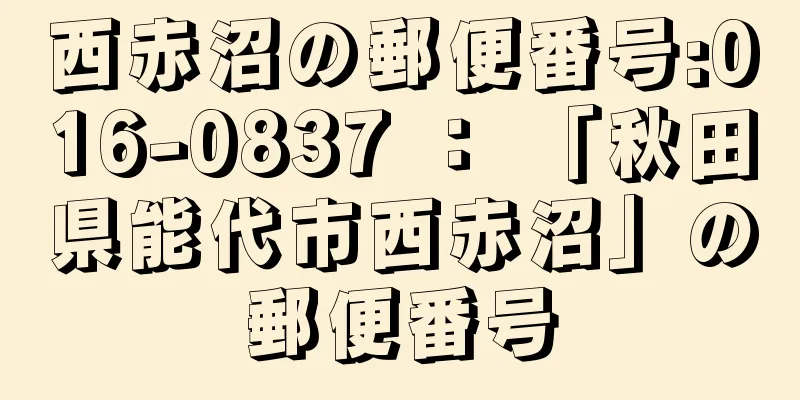西赤沼の郵便番号:016-0837 ： 「秋田県能代市西赤沼」の郵便番号