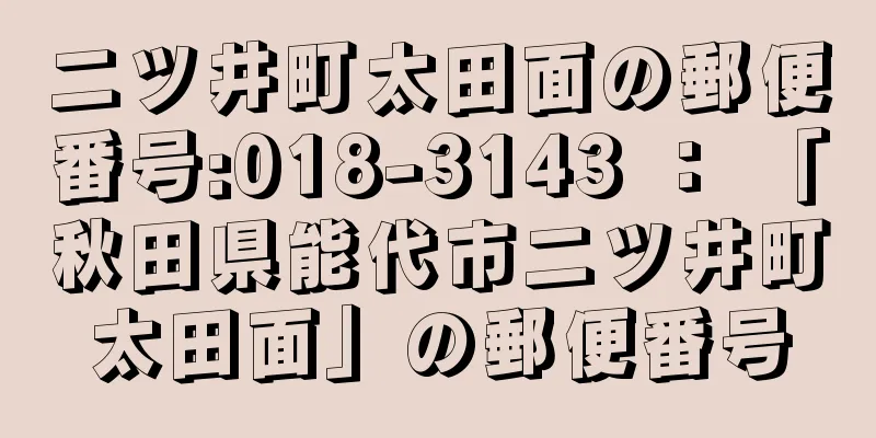 二ツ井町太田面の郵便番号:018-3143 ： 「秋田県能代市二ツ井町太田面」の郵便番号