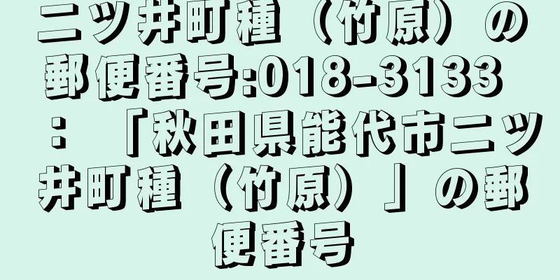 二ツ井町種（竹原）の郵便番号:018-3133 ： 「秋田県能代市二ツ井町種（竹原）」の郵便番号