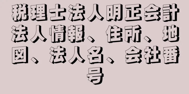税理士法人明正会計法人情報、住所、地図、法人名、会社番号