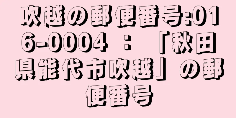 吹越の郵便番号:016-0004 ： 「秋田県能代市吹越」の郵便番号