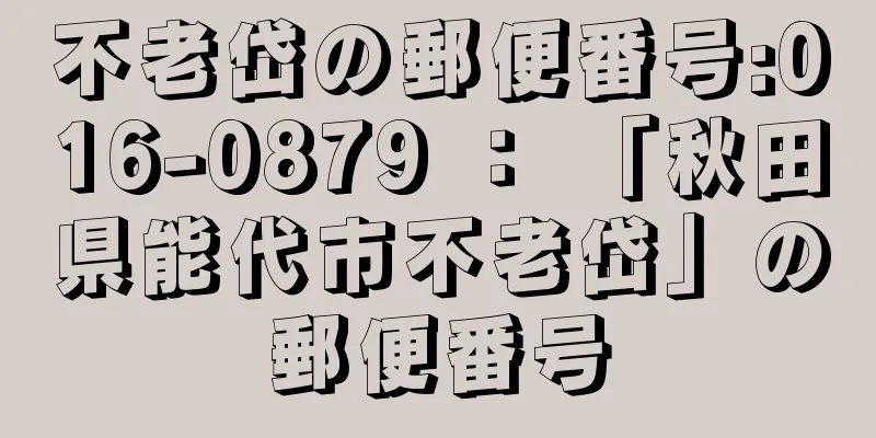 不老岱の郵便番号:016-0879 ： 「秋田県能代市不老岱」の郵便番号