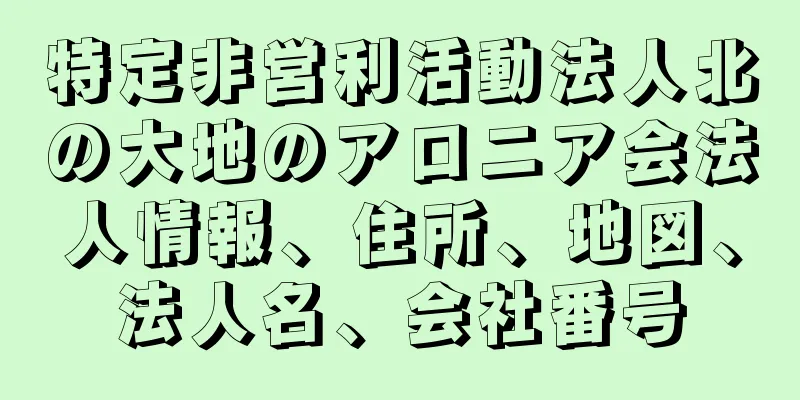 特定非営利活動法人北の大地のアロニア会法人情報、住所、地図、法人名、会社番号