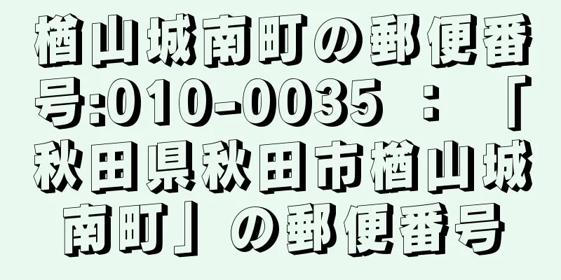 楢山城南町の郵便番号:010-0035 ： 「秋田県秋田市楢山城南町」の郵便番号