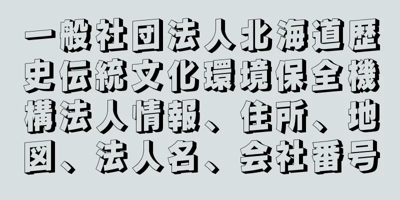 一般社団法人北海道歴史伝統文化環境保全機構法人情報、住所、地図、法人名、会社番号