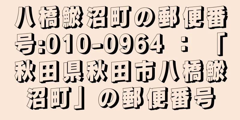 八橋鯲沼町の郵便番号:010-0964 ： 「秋田県秋田市八橋鯲沼町」の郵便番号
