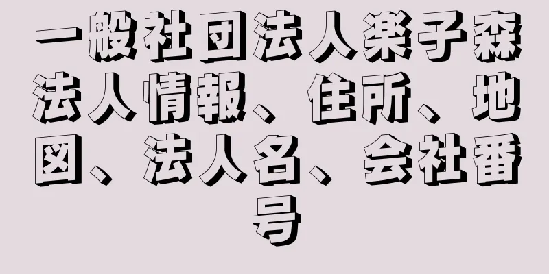 一般社団法人楽子森法人情報、住所、地図、法人名、会社番号
