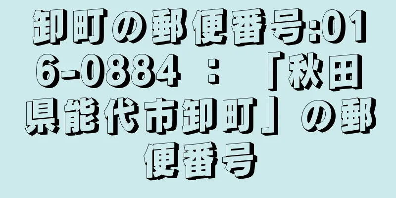 卸町の郵便番号:016-0884 ： 「秋田県能代市卸町」の郵便番号