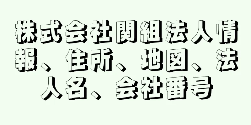 株式会社関組法人情報、住所、地図、法人名、会社番号