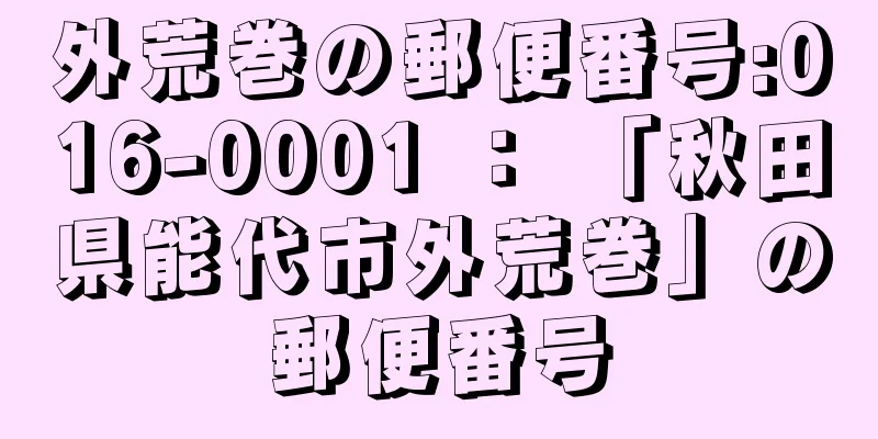 外荒巻の郵便番号:016-0001 ： 「秋田県能代市外荒巻」の郵便番号