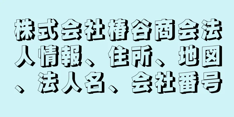 株式会社椿谷商会法人情報、住所、地図、法人名、会社番号