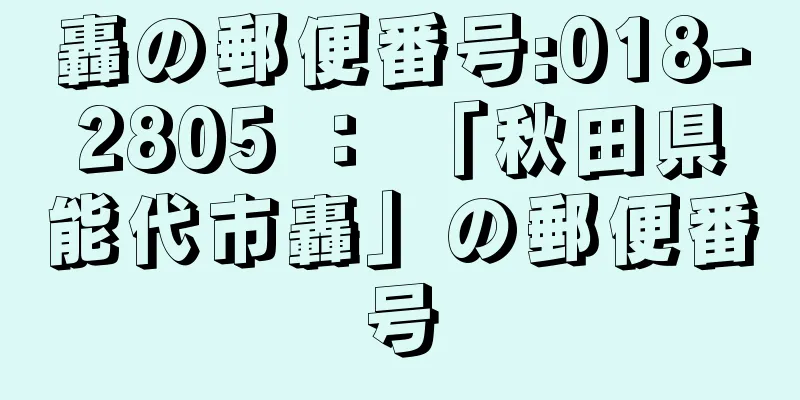 轟の郵便番号:018-2805 ： 「秋田県能代市轟」の郵便番号