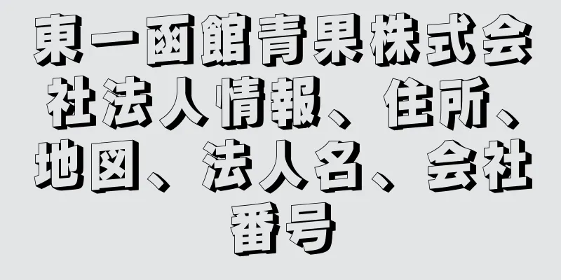 東一函館青果株式会社法人情報、住所、地図、法人名、会社番号
