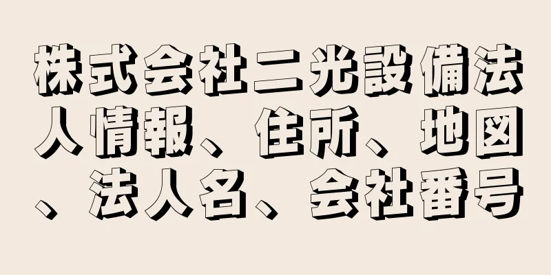 株式会社二光設備法人情報、住所、地図、法人名、会社番号