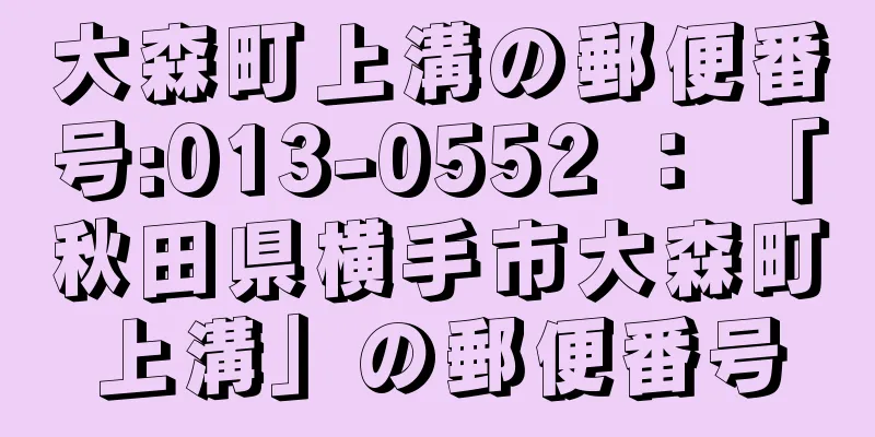 大森町上溝の郵便番号:013-0552 ： 「秋田県横手市大森町上溝」の郵便番号