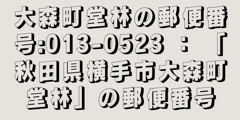 大森町堂林の郵便番号:013-0523 ： 「秋田県横手市大森町堂林」の郵便番号