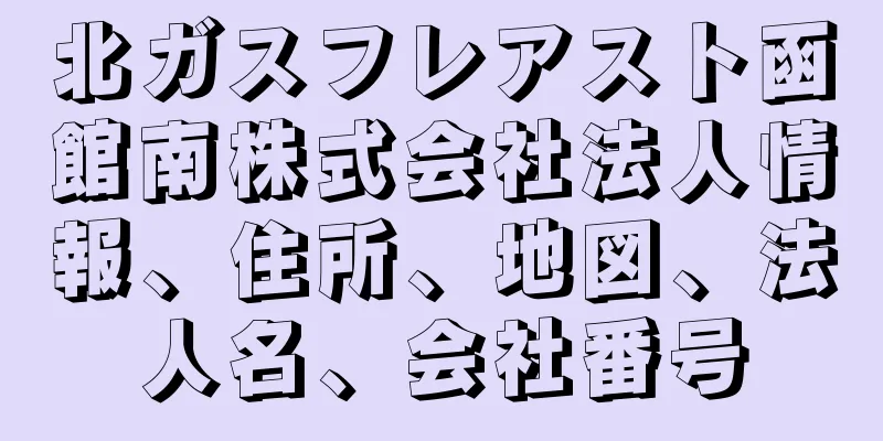 北ガスフレアスト函館南株式会社法人情報、住所、地図、法人名、会社番号
