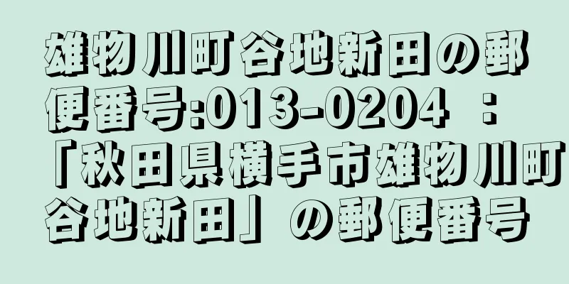 雄物川町谷地新田の郵便番号:013-0204 ： 「秋田県横手市雄物川町谷地新田」の郵便番号