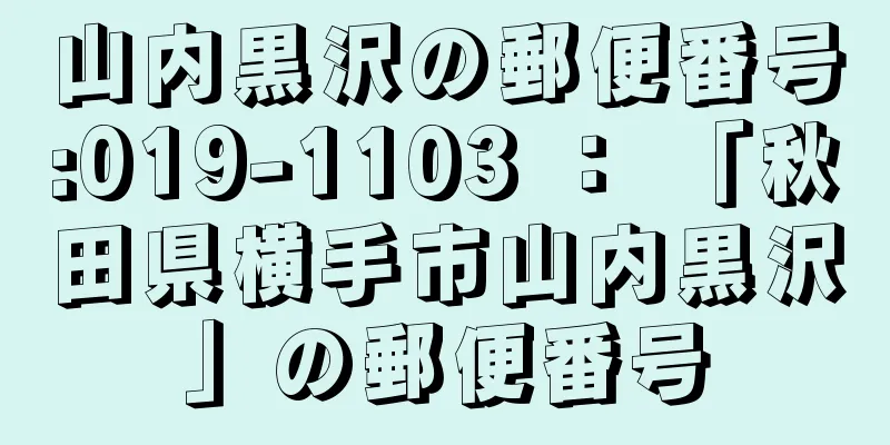 山内黒沢の郵便番号:019-1103 ： 「秋田県横手市山内黒沢」の郵便番号