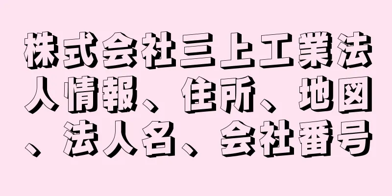 株式会社三上工業法人情報、住所、地図、法人名、会社番号