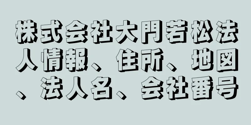 株式会社大門若松法人情報、住所、地図、法人名、会社番号