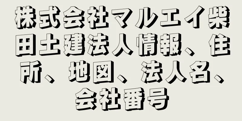 株式会社マルエイ柴田土建法人情報、住所、地図、法人名、会社番号