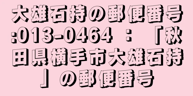 大雄石持の郵便番号:013-0464 ： 「秋田県横手市大雄石持」の郵便番号
