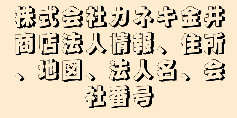 株式会社カネキ金井商店法人情報、住所、地図、法人名、会社番号