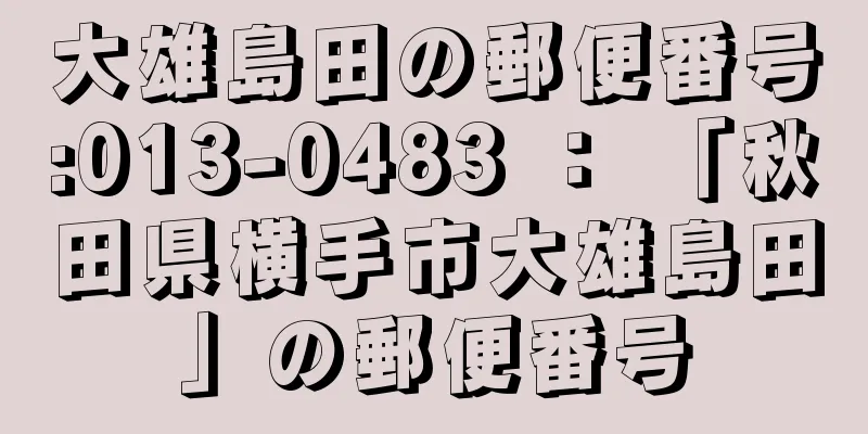 大雄島田の郵便番号:013-0483 ： 「秋田県横手市大雄島田」の郵便番号