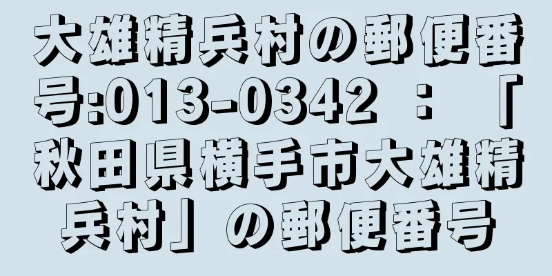 大雄精兵村の郵便番号:013-0342 ： 「秋田県横手市大雄精兵村」の郵便番号