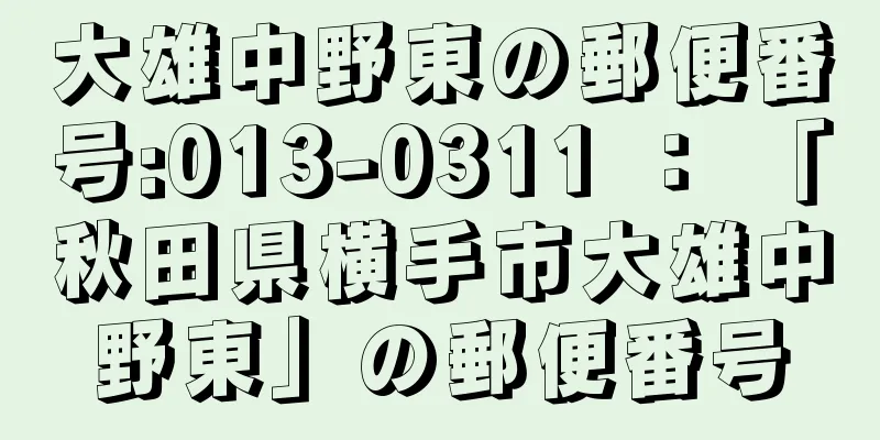 大雄中野東の郵便番号:013-0311 ： 「秋田県横手市大雄中野東」の郵便番号