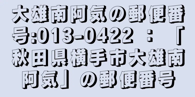 大雄南阿気の郵便番号:013-0422 ： 「秋田県横手市大雄南阿気」の郵便番号